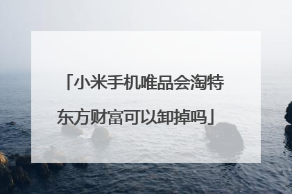 小米手机唯品会淘特东方财富可以卸掉吗