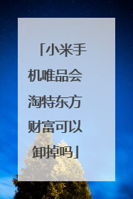 小米手机唯品会淘特东方财富可以卸掉吗