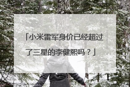小米雷军身价已经超过了三星的李健熙吗?