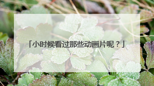 小时候看过那些动画片呢?