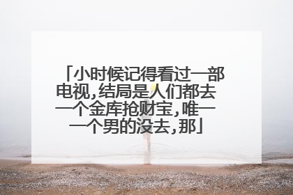 小时候记得看过一部电视,结局是人们都去一个金库抢财宝,唯一一个男的没去,那