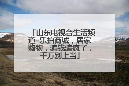山东电视台生活频道-乐拍商城,居家购物,骗钱骗疯了,千万别上当