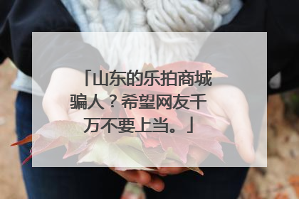 山东的乐拍商城骗人?希望网友千万不要上当。
