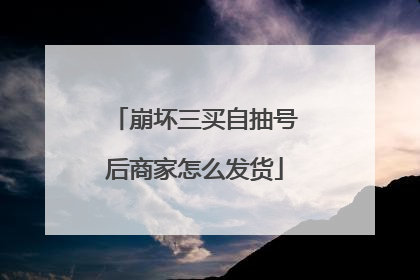 崩坏三买自抽号后商家怎么发货