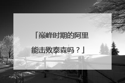 巅峰时期的阿里能击败泰森吗?