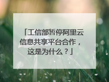工信部暂停阿里云信息共享平台合作,这是为什么?