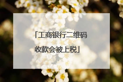 工商银行二维码收款会被上税