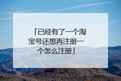 已经有了一个淘宝号还想再注册一个怎么注册