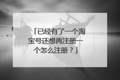 已经有了一个淘宝号还想再注册一个怎么注册？