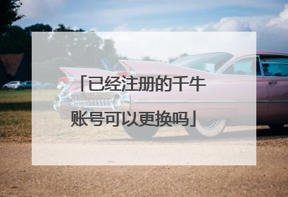 已经注册的千牛账号可以更换吗