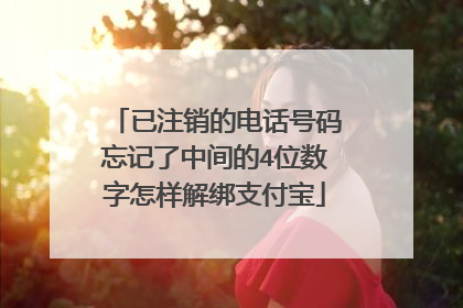 已注销的电话号码忘记了中间的4位数字怎样解绑支付宝