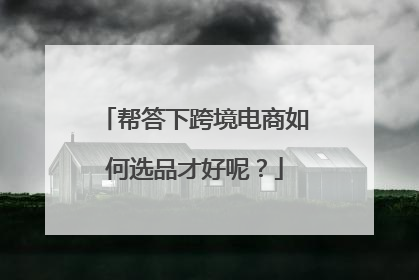 帮答下跨境电商如何选品才好呢?