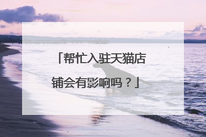 帮忙入驻天猫店铺会有影响吗?