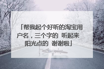 帮我起个好听的淘宝用户名,三个字的 听起来阳光点的 谢谢啦