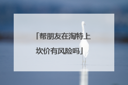 帮朋友在淘特上坎价有风险吗