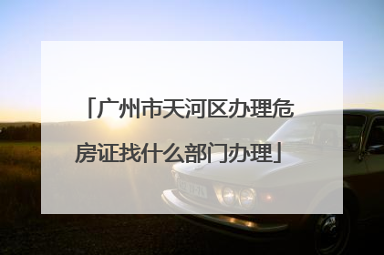 广州市天河区办理危房证找什么部门办理