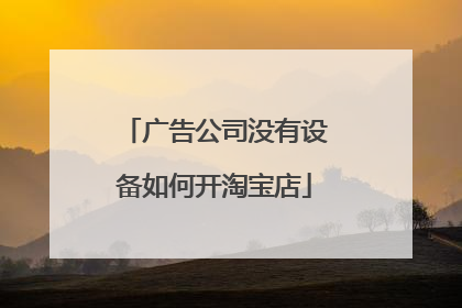 广告公司没有设备如何开淘宝店