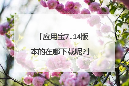 应用宝7.14版本的在哪下载呢?