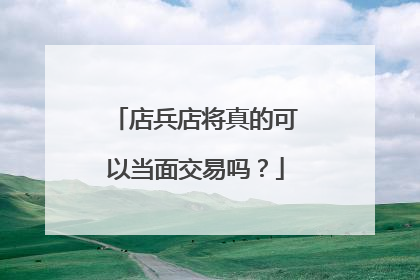 店兵店将真的可以当面交易吗?