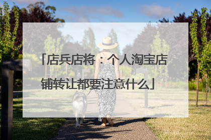 店兵店将:个人淘宝店铺转让都要注意什么
