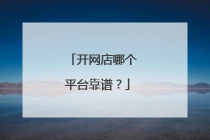 开网店哪个平台靠谱?