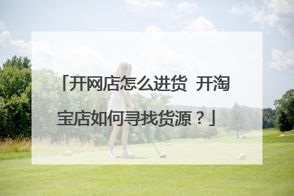 开网店怎么进货 开淘宝店如何寻找货源？