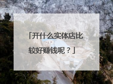 开什么实体店比较好赚钱呢?