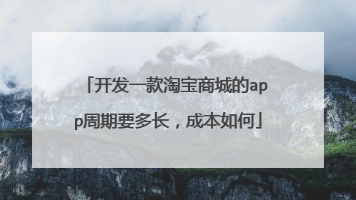 开发一款淘宝商城的app周期要多长,成本如何