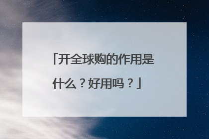 开全球购的作用是什么?好用吗?