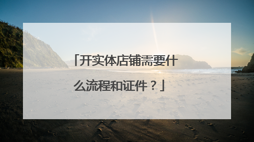 开实体店铺需要什么流程和证件?