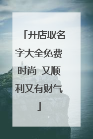 开店取名字大全免费时尚 又顺利又有财气