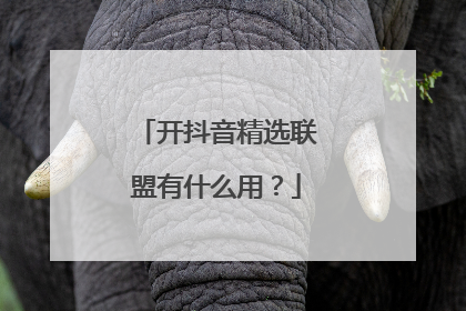 开抖音精选联盟有什么用?