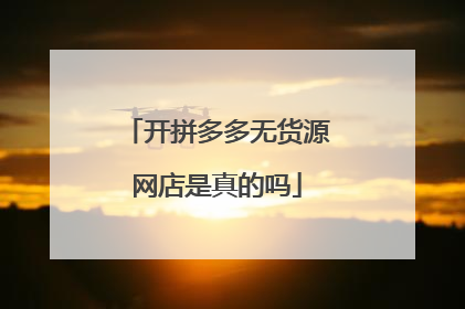 开拼多多无货源网店是真的吗