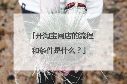 开淘宝网店的流程和条件是什么?