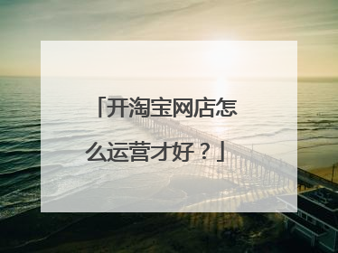 开淘宝网店怎么运营才好?