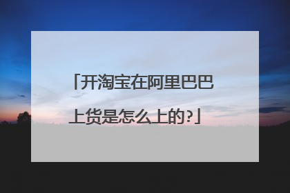 开淘宝在阿里巴巴上货是怎么上的?