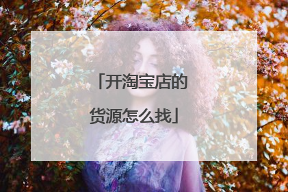 开淘宝店的货源怎么找
