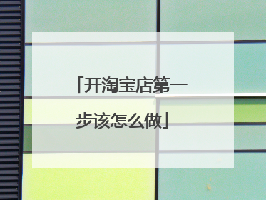 开淘宝店第一步该怎么做
