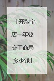 开淘宝店一年要交工商局多少钱