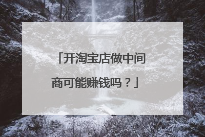 开淘宝店做中间商可能赚钱吗?