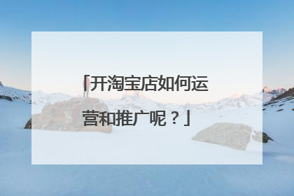 开淘宝店如何运营和推广呢？