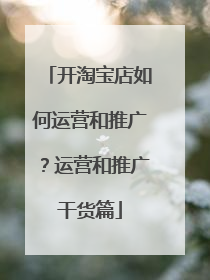 开淘宝店如何运营和推广？运营和推广干货篇