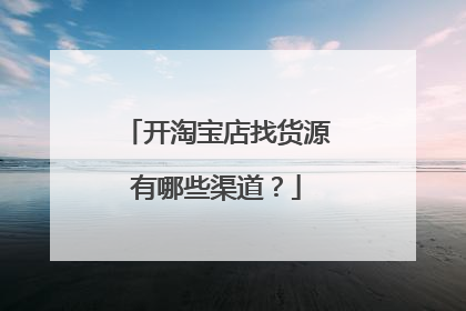 开淘宝店找货源有哪些渠道?