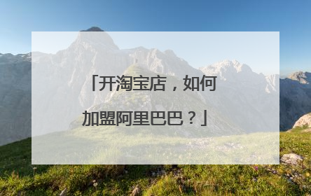 开淘宝店，如何加盟阿里巴巴？
