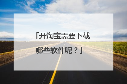 开淘宝需要下载哪些软件呢？