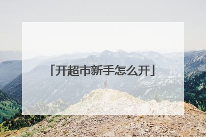 开超市新手怎么开