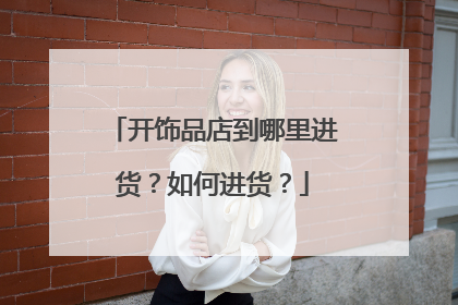 开饰品店到哪里进货?如何进货?