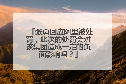 张勇回应阿里被处罚,此次的处罚会对该集团造成一定的负面影响吗?
