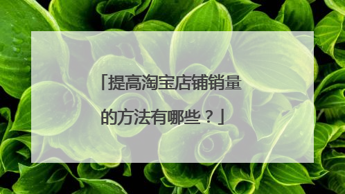 提高淘宝店铺销量的方法有哪些?