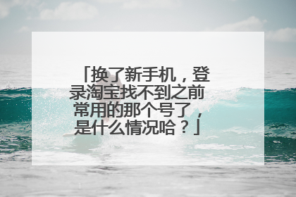 换了新手机，登录淘宝找不到之前常用的那个号了，是什么情况哈？